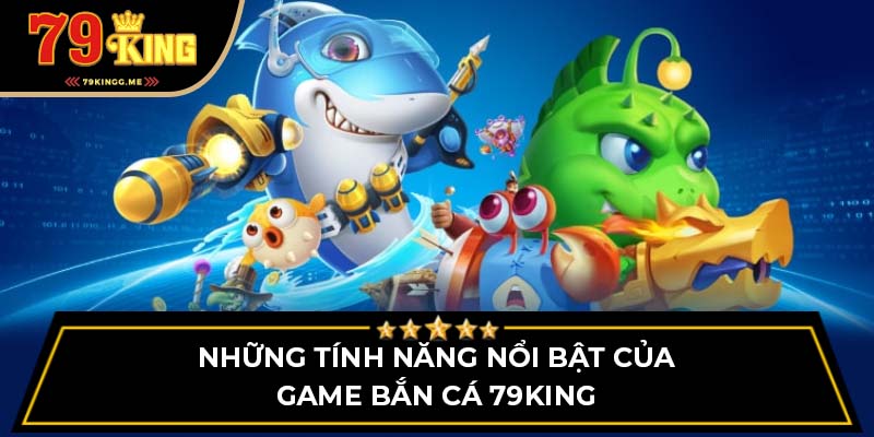 Những tính năng nổi bật của game bắn cá 79King