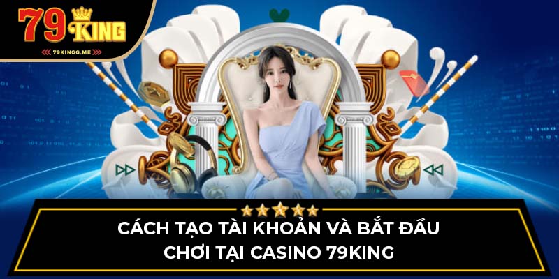 Cách tạo tài khoản và bắt đầu chơi tại Casino 79King