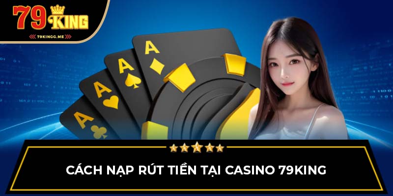 Cách nạp rút tiền tại Casino 79King