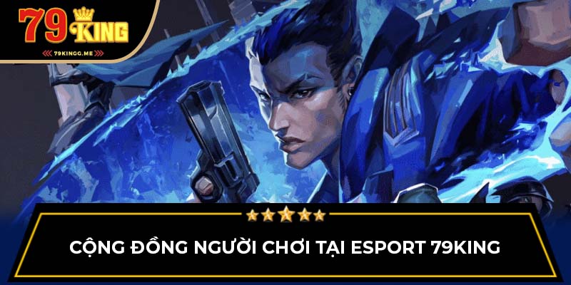 Cộng đồng người chơi tại Esport 79King