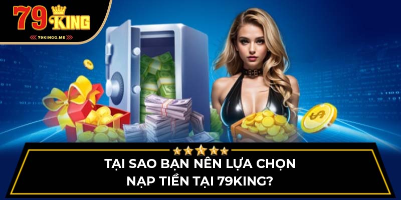 Tại sao bạn nên lựa chọn nạp tiền tại 79King?