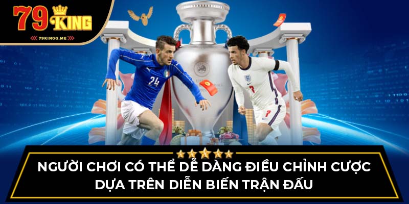 Người chơi có thể dễ dàng điều chỉnh cược dựa trên diễn biến trận đấu