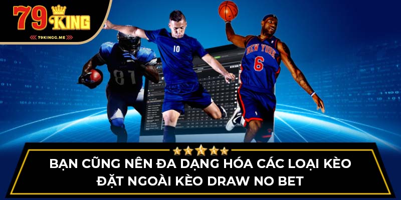 Bạn cũng nên đa dạng hóa các loại kèo đặt ngoài kèo Draw No Bet