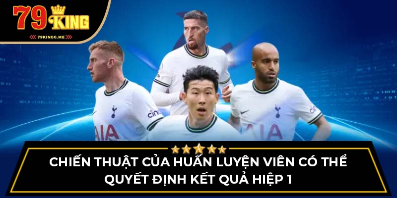 Chiến thuật của huấn luyện viên có thể quyết định kết quả hiệp 1