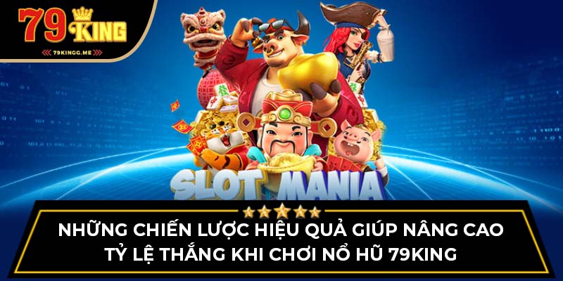 Những chiến lược hiệu quả giúp nâng cao tỷ lệ thắng khi chơi nổ hũ 79King