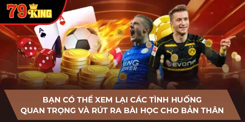 Bạn có thể xem lại các tình huống quan trọng và rút ra bài học cho bản thân